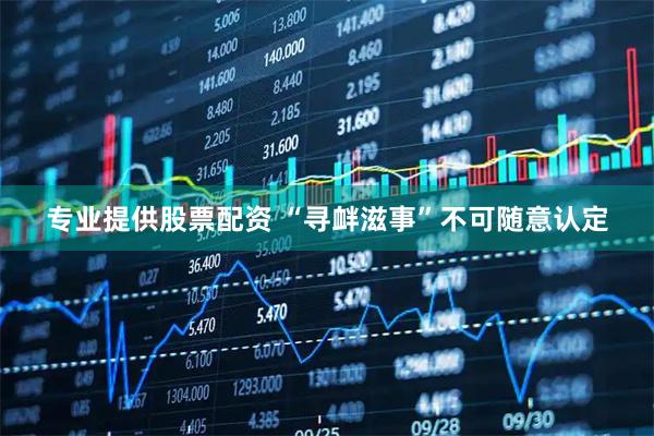 专业提供股票配资 “寻衅滋事”不可随意认定