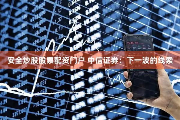 安全炒股股票配资门户 中信证券：下一波的线索