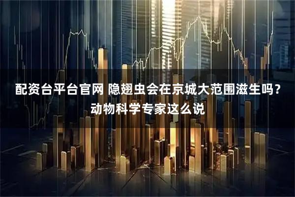 配资台平台官网 隐翅虫会在京城大范围滋生吗？动物科学专家这么说