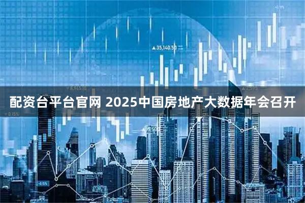 配资台平台官网 2025中国房地产大数据年会召开