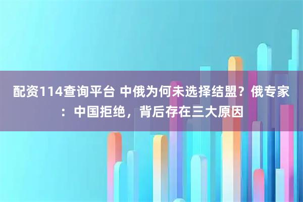 配资114查询平台 中俄为何未选择结盟？俄专家：中国拒绝，背后存在三大原因